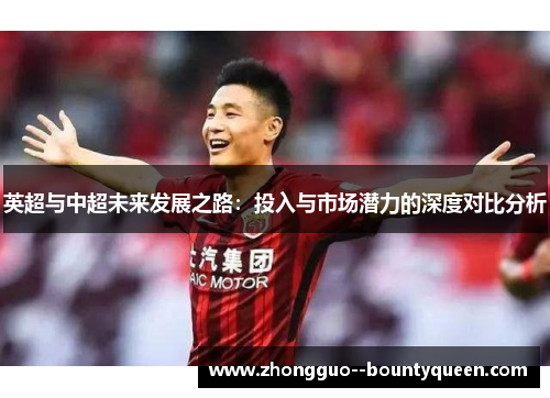 英超与中超未来发展之路：投入与市场潜力的深度对比分析