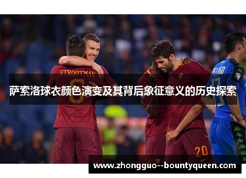 萨索洛球衣颜色演变及其背后象征意义的历史探索