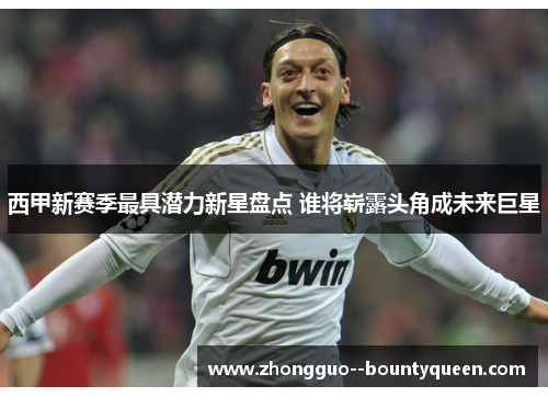 西甲新赛季最具潜力新星盘点 谁将崭露头角成未来巨星