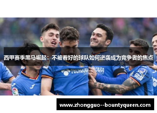 西甲赛季黑马崛起：不被看好的球队如何逆袭成为竞争者的焦点