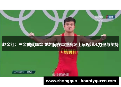 赵金红：三金成就辉煌 她如何在举重赛场上展现超凡力量与坚持