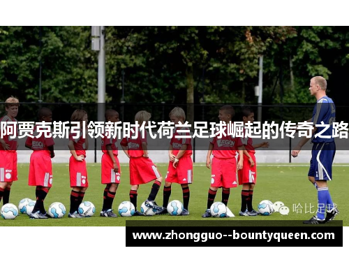 阿贾克斯引领新时代荷兰足球崛起的传奇之路