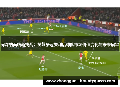 阿森纳面临新挑战：英超争冠失利后球队市场价值变化与未来展望