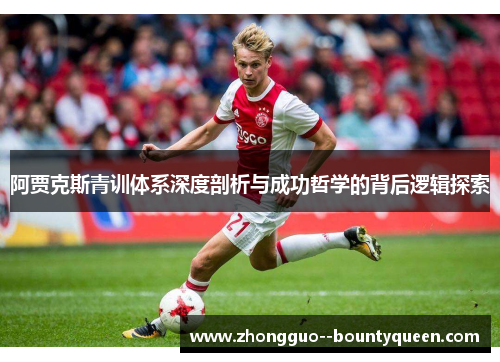 阿贾克斯青训体系深度剖析与成功哲学的背后逻辑探索