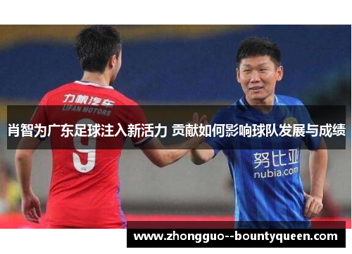 肖智为广东足球注入新活力 贡献如何影响球队发展与成绩