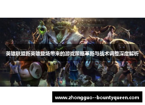英雄联盟新英雄登场带来的游戏策略革新与战术调整深度解析