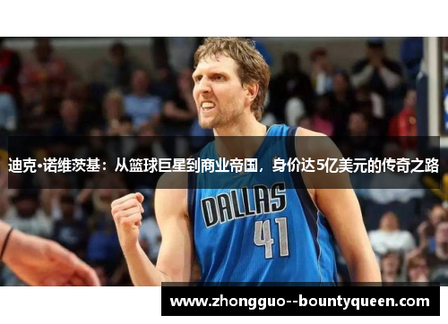 迪克·诺维茨基：从篮球巨星到商业帝国，身价达5亿美元的传奇之路