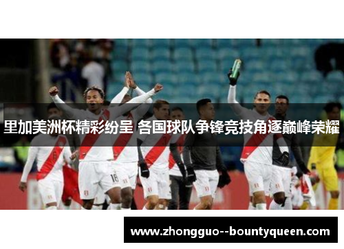 里加美洲杯精彩纷呈 各国球队争锋竞技角逐巅峰荣耀