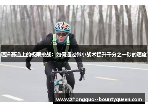 速滑赛道上的极限挑战：如何通过微小战术提升千分之一秒的速度