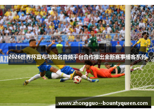 2026世界杯宣布与知名音频平台合作推出全新赛事播客系列