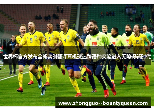 世界杯官方发布全新实时翻译耳机球迷跨语种交流进入无障碍新时代