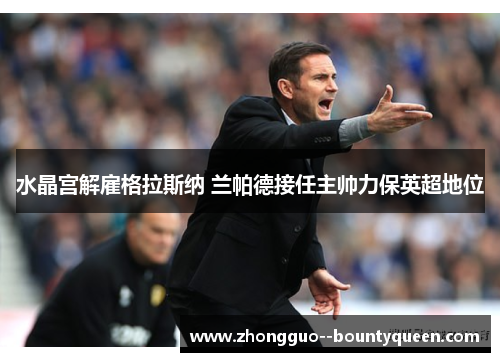 水晶宫解雇格拉斯纳 兰帕德接任主帅力保英超地位