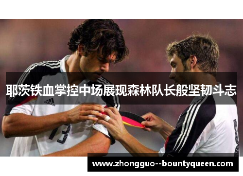 耶茨铁血掌控中场展现森林队长般坚韧斗志