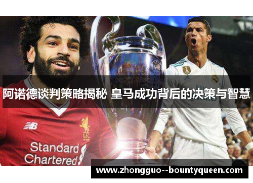 阿诺德谈判策略揭秘 皇马成功背后的决策与智慧