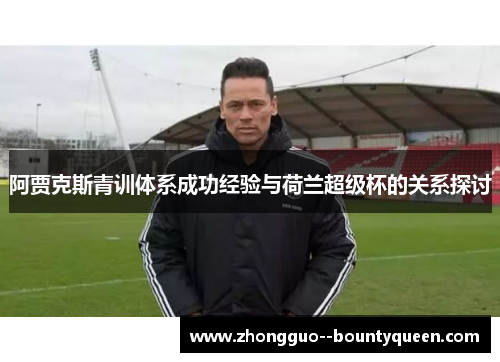 阿贾克斯青训体系成功经验与荷兰超级杯的关系探讨
