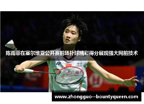 陈雨菲在塞尔维亚公开赛前场扑球精彩得分展现强大网前技术