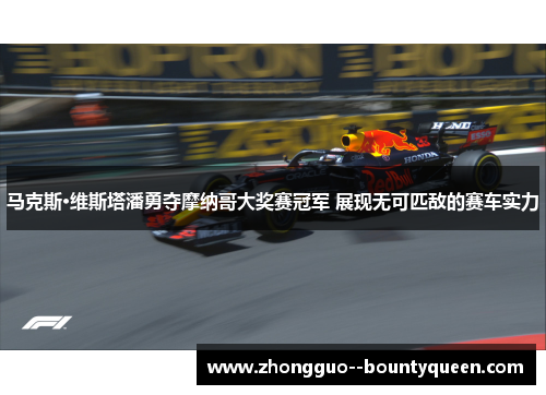 马克斯·维斯塔潘勇夺摩纳哥大奖赛冠军 展现无可匹敌的赛车实力
