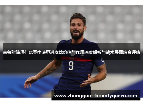 吉鲁对阵拜仁比赛中法甲进攻端价值与作用深度解析与战术层面综合评估
