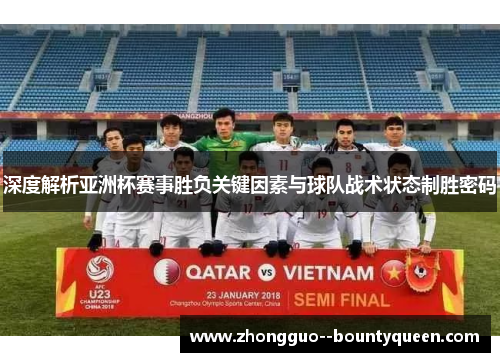 深度解析亚洲杯赛事胜负关键因素与球队战术状态制胜密码
