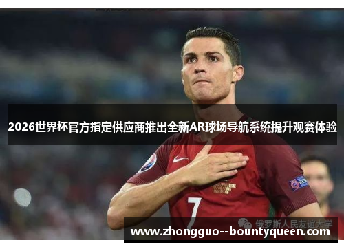 2026世界杯官方指定供应商推出全新AR球场导航系统提升观赛体验