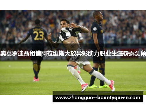 奥莫罗迪翁租借阿拉维斯大放异彩助力职业生涯崭露头角