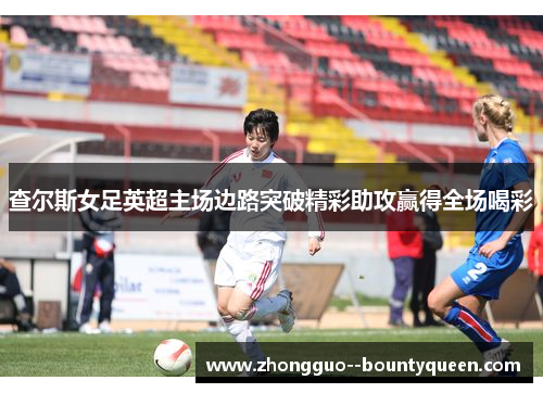 查尔斯女足英超主场边路突破精彩助攻赢得全场喝彩
