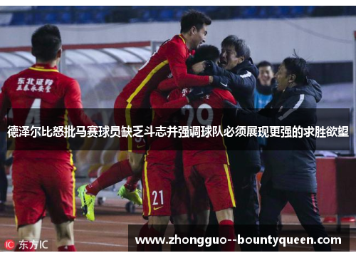 德泽尔比怒批马赛球员缺乏斗志并强调球队必须展现更强的求胜欲望