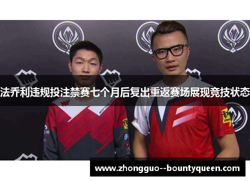 法乔利违规投注禁赛七个月后复出重返赛场展现竞技状态