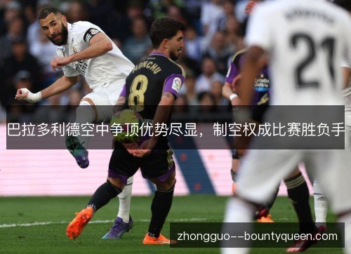 巴拉多利德空中争顶优势尽显，制空权成比赛胜负手